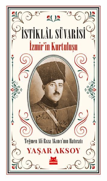 İstiklal Süvarisi İzmirin Kurtuluşu Teğmen Ali Rıza Akıncının Hatıratı