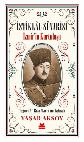 İstiklal Süvarisi İzmirin Kurtuluşu Teğmen Ali Rıza Akıncının Hatıratı