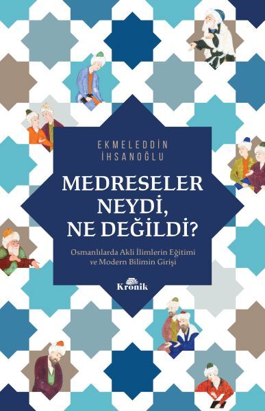 Medreseler Neydi, Ne Değildi Osmanlılarda Akli İlimlerin Eğitimi ve Modern Bilimin Girişi