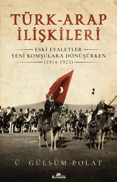 Türk Arap İlişkileri Eski Eyaletler Yeni Komşulara Dönüşürken 1914 1923